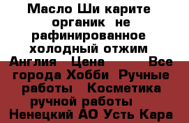 Масло Ши карите, органик, не рафинированное, холодный отжим. Англия › Цена ­ 449 - Все города Хобби. Ручные работы » Косметика ручной работы   . Ненецкий АО,Усть-Кара п.